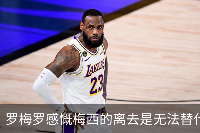 罗梅罗感慨梅西的离去是无法替代的