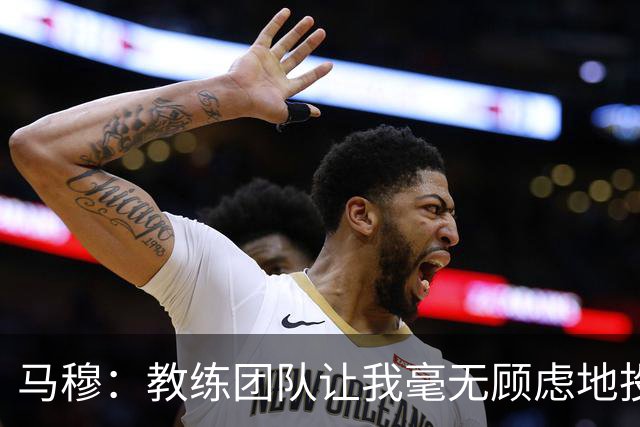 马穆：教练团队让我毫无顾虑地投篮